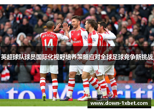 英超球队球员国际化视野培养策略应对全球足球竞争新挑战