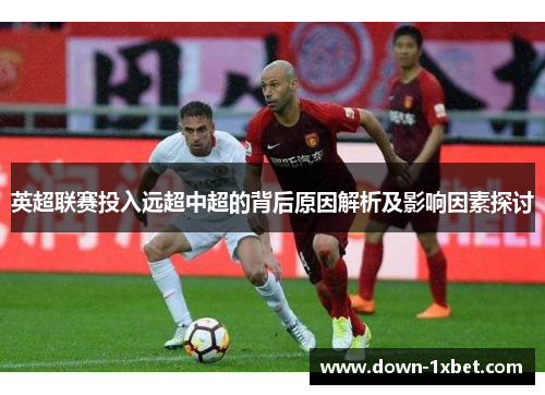 英超联赛投入远超中超的背后原因解析及影响因素探讨