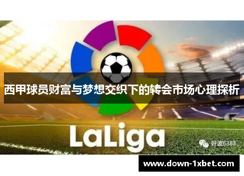 西甲球员财富与梦想交织下的转会市场心理探析
