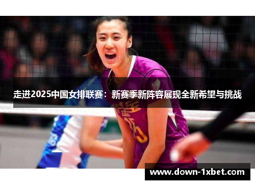 走进2025中国女排联赛：新赛季新阵容展现全新希望与挑战