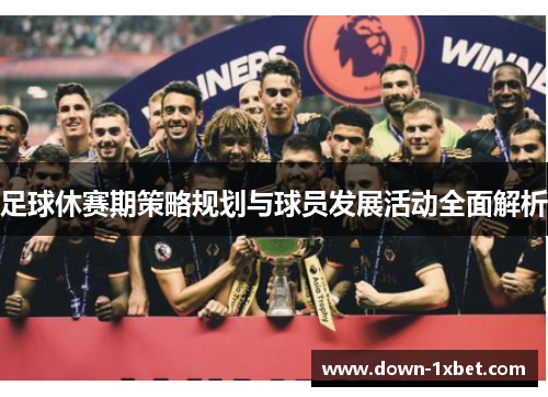 足球休赛期策略规划与球员发展活动全面解析