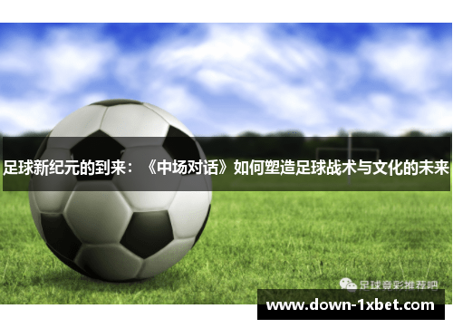 足球新纪元的到来：《中场对话》如何塑造足球战术与文化的未来