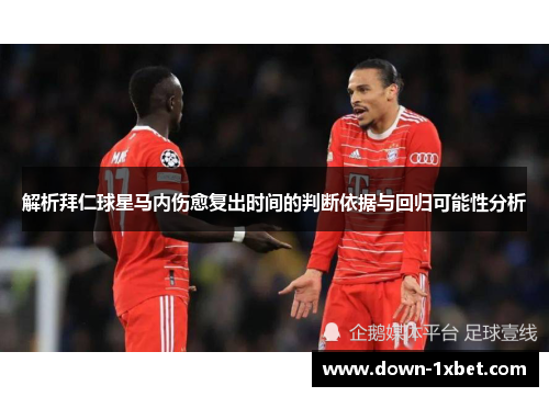 解析拜仁球星马内伤愈复出时间的判断依据与回归可能性分析