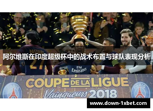 阿尔维斯在印度超级杯中的战术布置与球队表现分析