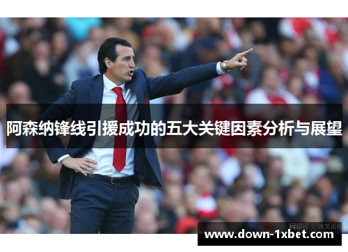 阿森纳锋线引援成功的五大关键因素分析与展望