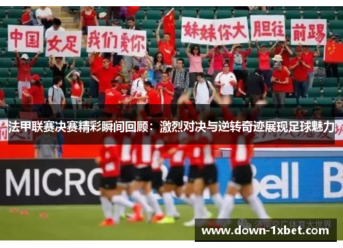 法甲联赛决赛精彩瞬间回顾：激烈对决与逆转奇迹展现足球魅力