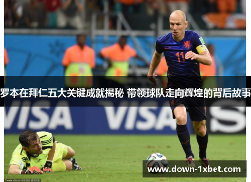罗本在拜仁五大关键成就揭秘 带领球队走向辉煌的背后故事