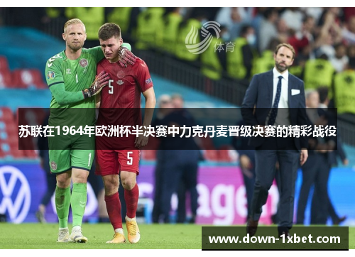 苏联在1964年欧洲杯半决赛中力克丹麦晋级决赛的精彩战役