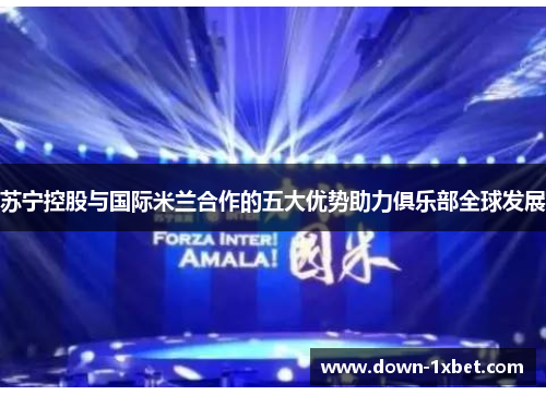 苏宁控股与国际米兰合作的五大优势助力俱乐部全球发展