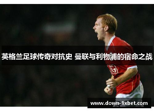 英格兰足球传奇对抗史 曼联与利物浦的宿命之战