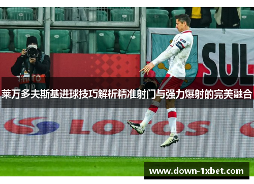 莱万多夫斯基进球技巧解析精准射门与强力爆射的完美融合