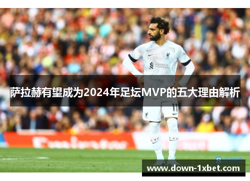 萨拉赫有望成为2024年足坛MVP的五大理由解析