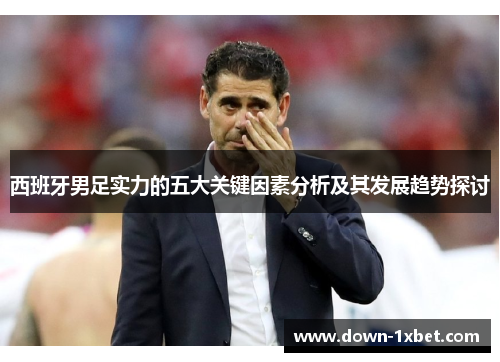 西班牙男足实力的五大关键因素分析及其发展趋势探讨