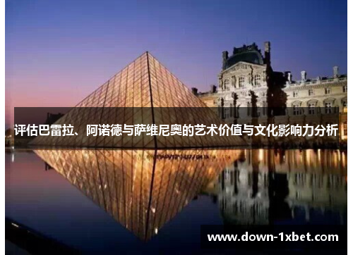 评估巴雷拉、阿诺德与萨维尼奥的艺术价值与文化影响力分析