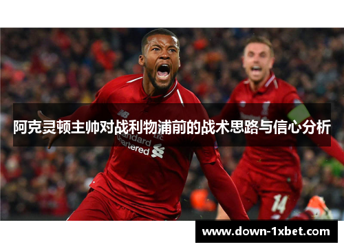 阿克灵顿主帅对战利物浦前的战术思路与信心分析