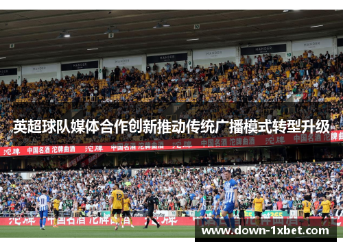 英超球队媒体合作创新推动传统广播模式转型升级