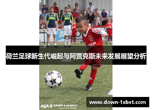 荷兰足球新生代崛起与阿贾克斯未来发展展望分析