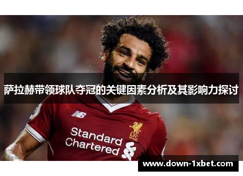 萨拉赫带领球队夺冠的关键因素分析及其影响力探讨