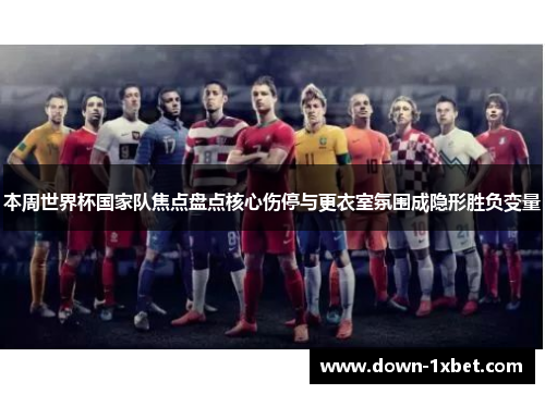 本周世界杯国家队焦点盘点核心伤停与更衣室氛围成隐形胜负变量