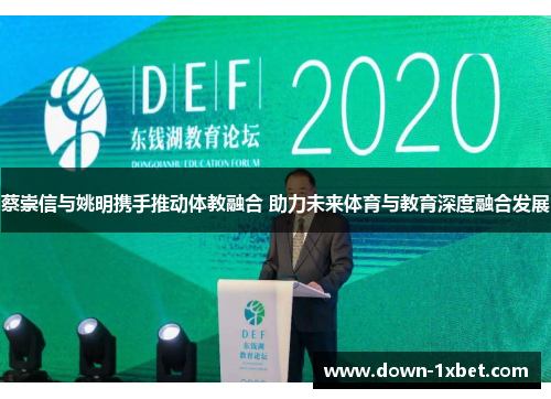 蔡崇信与姚明携手推动体教融合 助力未来体育与教育深度融合发展