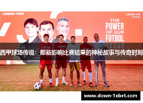 西甲球场传说：那些影响比赛结果的神秘故事与传奇时刻