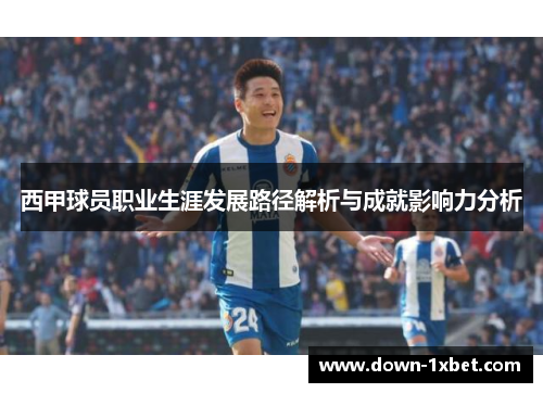 西甲球员职业生涯发展路径解析与成就影响力分析