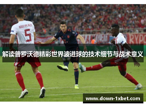解读普罗沃德精彩世界波进球的技术细节与战术意义