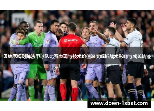 贝林厄姆对阵法甲球队比赛表现与技术价值深度解析战术影响与成长轨迹