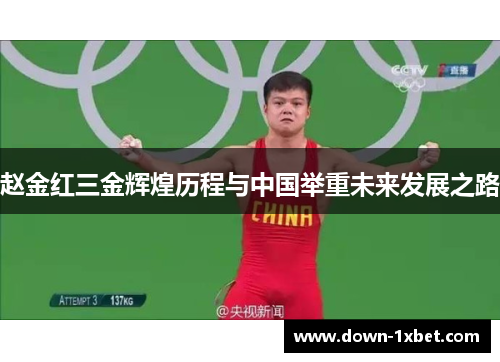 赵金红三金辉煌历程与中国举重未来发展之路