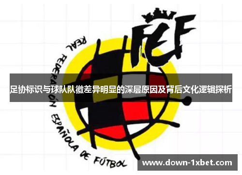 足协标识与球队队徽差异明显的深层原因及背后文化逻辑探析
