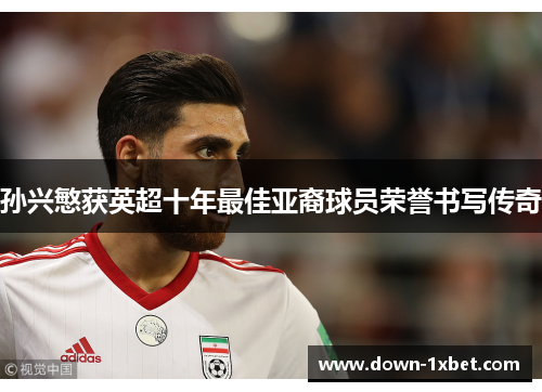 孙兴慜获英超十年最佳亚裔球员荣誉书写传奇