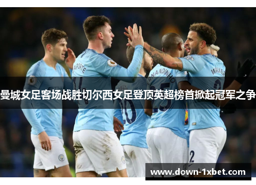 曼城女足客场战胜切尔西女足登顶英超榜首掀起冠军之争