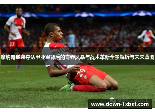 摩纳哥逆袭夺法甲亚军背后的青春风暴与战术革新全景解析与未来蓝图