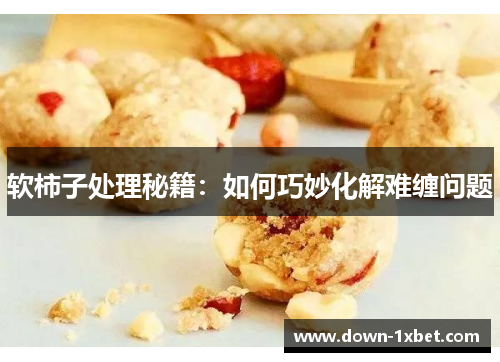 软柿子处理秘籍：如何巧妙化解难缠问题