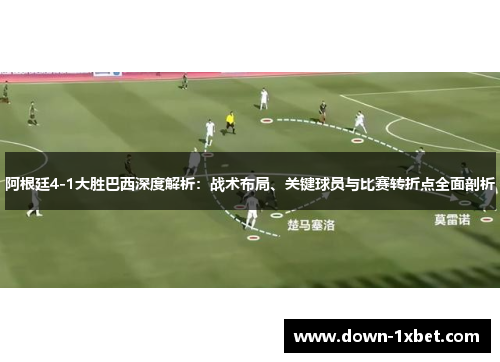 阿根廷4-1大胜巴西深度解析：战术布局、关键球员与比赛转折点全面剖析