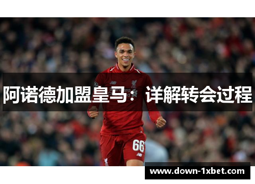 阿诺德加盟皇马:详解转会过程 阿诺德加盟皇马:详解转会过程