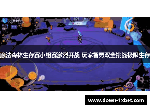 魔法森林生存赛小组赛激烈开战 玩家智勇双全挑战极限生存 魔法森林生存赛小组赛激烈开战 玩家智勇双全挑战极限生存