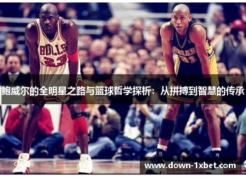 鲍威尔的全明星之路与篮球哲学探析:从拼搏到智慧的传承 鲍威尔的全明星之路与篮球哲学探析:从拼搏到智慧的传承
