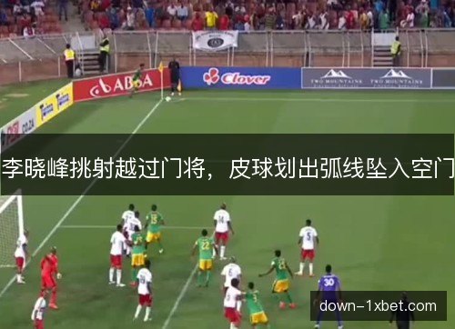 李晓峰挑射越过门将，皮球划出弧线坠入空门